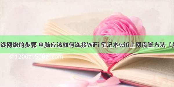 计算机连接无线网络的步骤 电脑应该如何连接WiFi 笔记本wifi上网设置方法【步骤详解】...