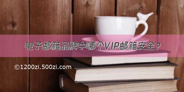 电子邮箱品牌中哪个VIP邮箱安全？