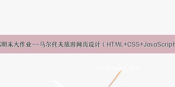 Web前端期末大作业--马尔代夫旅游网页设计（HTML+CSS+JavaScript+）实现