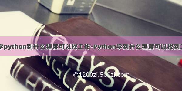 自学python到什么程度可以找工作-Python学到什么程度可以找到工作