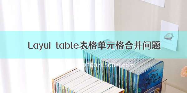 Layui  table表格单元格合并问题