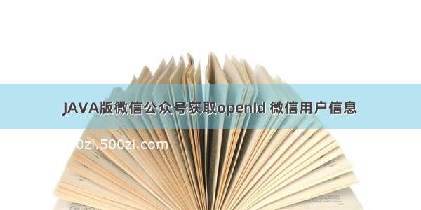 JAVA版微信公众号获取openId 微信用户信息