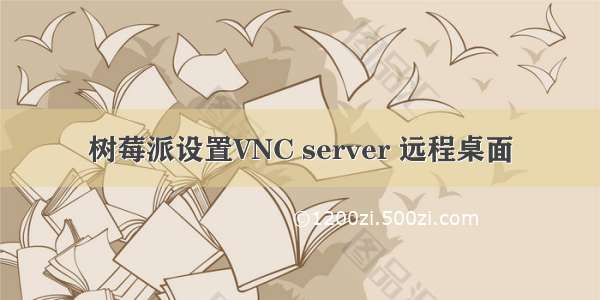 树莓派设置VNC server 远程桌面