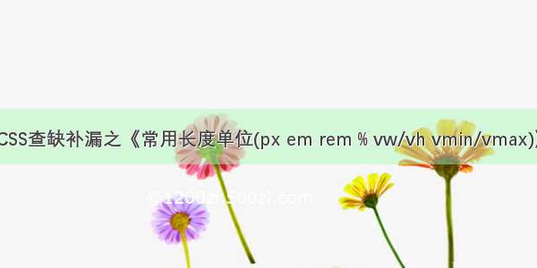 CSS查缺补漏之《常用长度单位(px em rem % vw/vh vmin/vmax)》