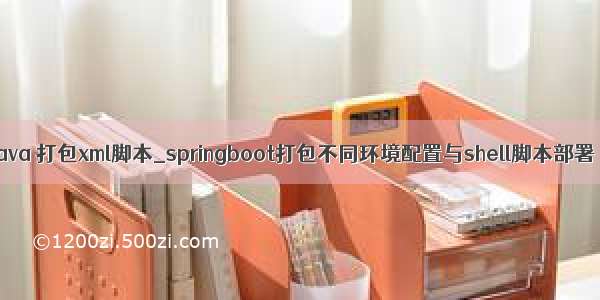 java 打包xml脚本_springboot打包不同环境配置与shell脚本部署