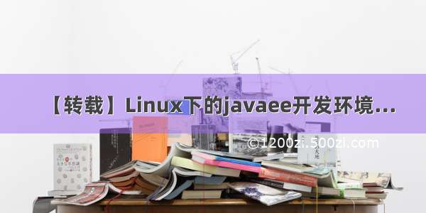 【转载】Linux下的javaee开发环境…