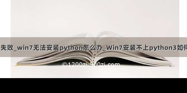 python3.7.3安装失败_win7无法安装python怎么办_Win7安装不上python3如何解决-win7之家...