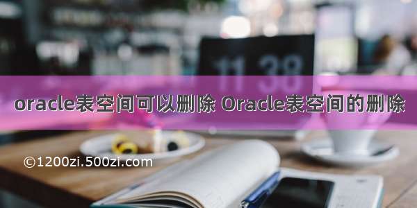 oracle表空间可以删除 Oracle表空间的删除