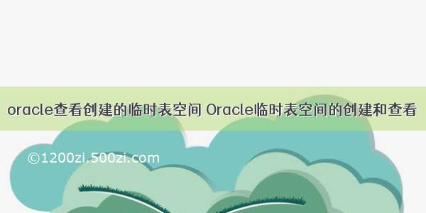 oracle查看创建的临时表空间 Oracle临时表空间的创建和查看
