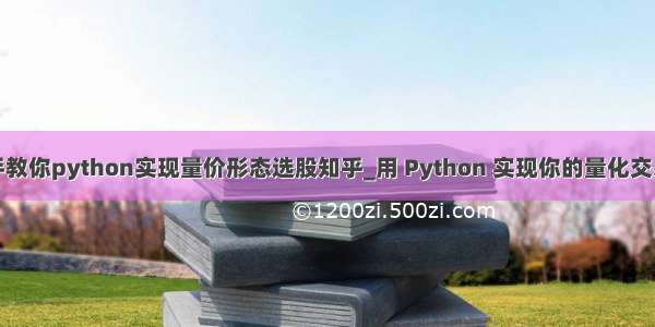 手把手教你python实现量价形态选股知乎_用 Python 实现你的量化交易策略