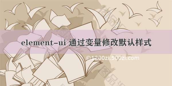 element-ui 通过变量修改默认样式