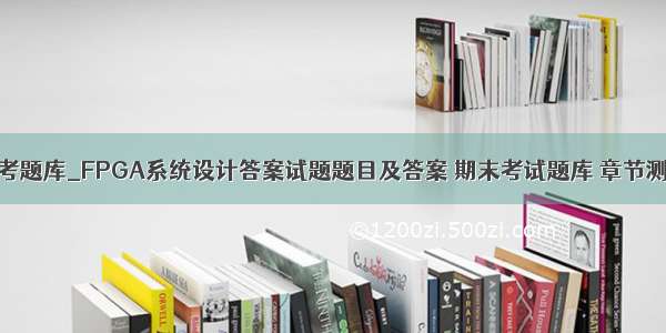 fpga期末考题库_FPGA系统设计答案试题题目及答案 期末考试题库 章节测验答案...