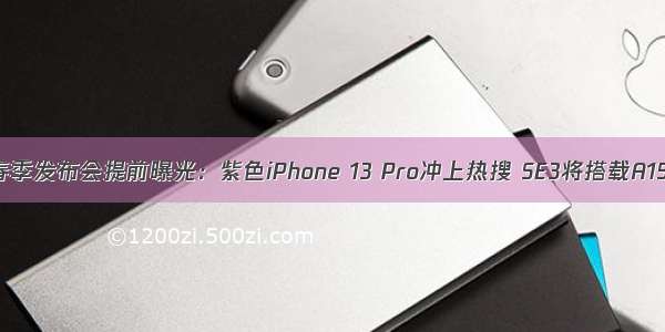 苹果春季发布会提前曝光：紫色iPhone 13 Pro冲上热搜 SE3将搭载A15芯片