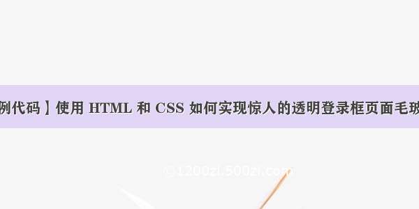 【前端实例代码】使用 HTML 和 CSS 如何实现惊人的透明登录框页面毛玻璃效果| 前