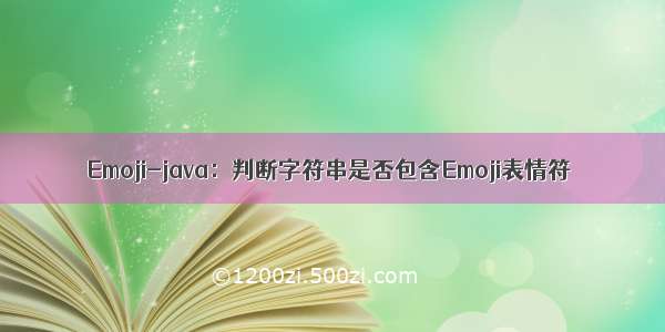 Emoji-java：判断字符串是否包含Emoji表情符