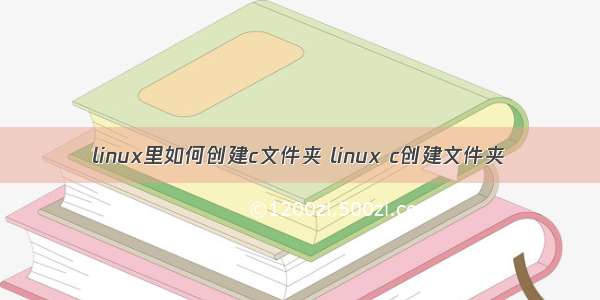 linux里如何创建c文件夹 linux c创建文件夹