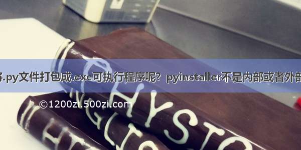 如何将.py文件打包成.exe可执行程序呢？pyinstaller不是内部或者外部命令？