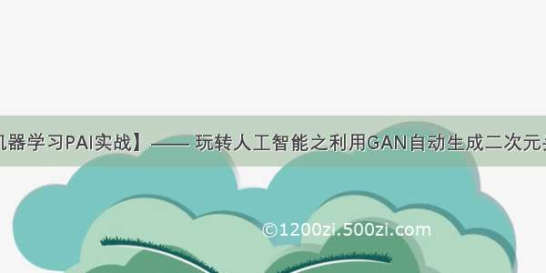 【机器学习PAI实战】—— 玩转人工智能之利用GAN自动生成二次元头像...