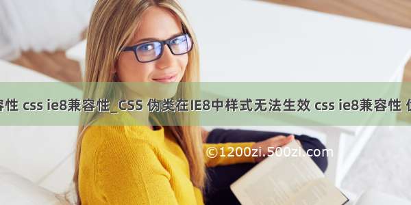 html中伪类的兼容性 css ie8兼容性_CSS 伪类在IE8中样式无法生效 css ie8兼容性 伪类 - phpStudy...