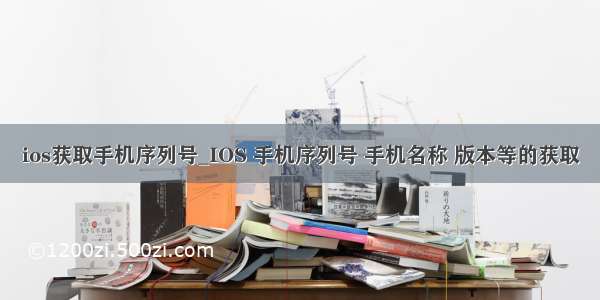 ios获取手机序列号_IOS 手机序列号 手机名称 版本等的获取