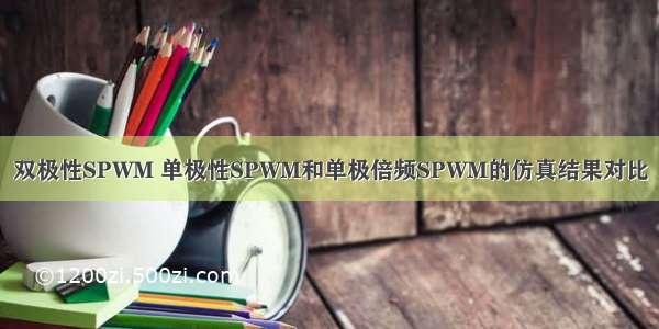 双极性SPWM 单极性SPWM和单极倍频SPWM的仿真结果对比