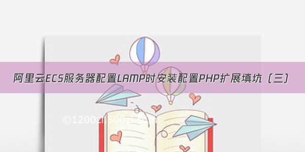 阿里云ECS服务器配置LAMP时安装配置PHP扩展填坑（三）