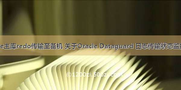 Oracle主库redo传输至备机 关于Oracle Dataguard 日志传输状态监控问题