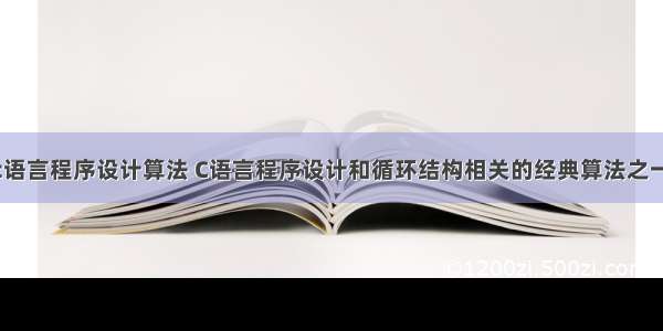 经典c语言程序设计算法 C语言程序设计和循环结构相关的经典算法之一.ppt