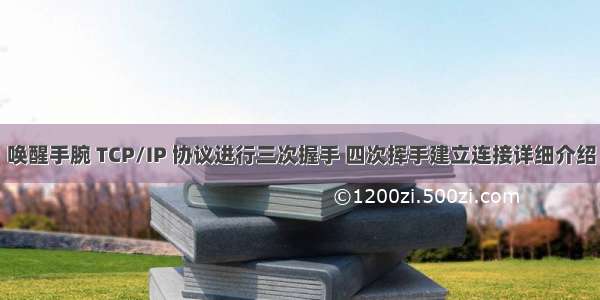 唤醒手腕 TCP/IP 协议进行三次握手 四次挥手建立连接详细介绍