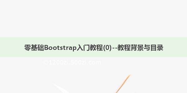 零基础Bootstrap入门教程(0)--教程背景与目录