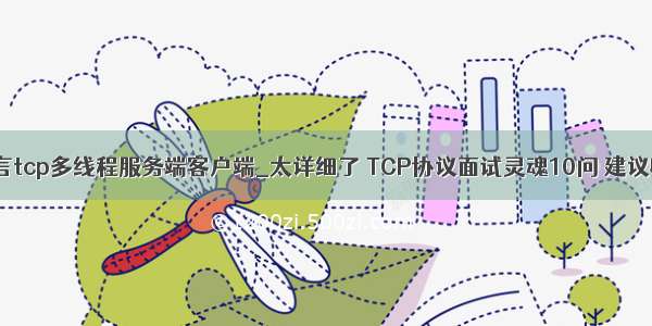 易语言tcp多线程服务端客户端_太详细了 TCP协议面试灵魂10问 建议收藏！