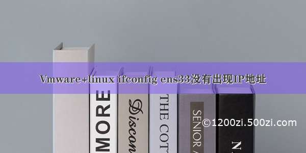 Vmware+linux ifconfig ens33没有出现IP地址