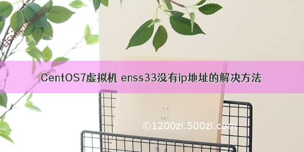 CentOS7虚拟机 enss33没有ip地址的解决方法