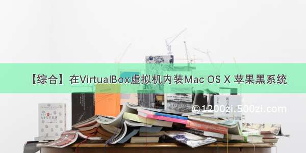 【综合】在VirtualBox虚拟机内装Mac OS X 苹果黑系统
