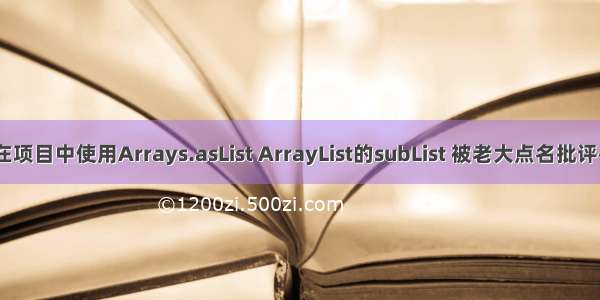 在项目中使用Arrays.asList ArrayList的subList 被老大点名批评~