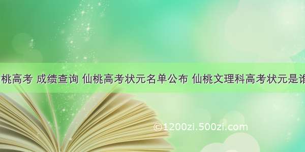 仙桃高考 成绩查询 仙桃高考状元名单公布 仙桃文理科高考状元是谁...