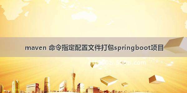 maven 命令指定配置文件打包springboot项目