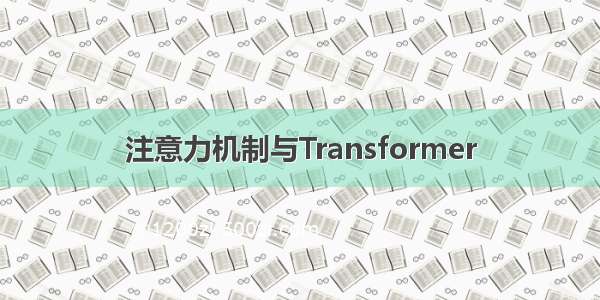 注意力机制与Transformer