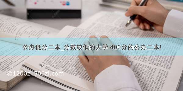 公办低分二本_分数较低的大学 400分的公办二本!