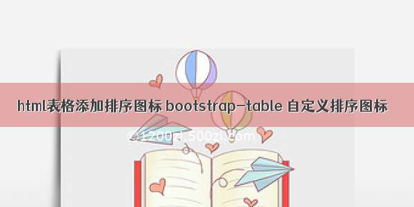 html表格添加排序图标 bootstrap-table 自定义排序图标