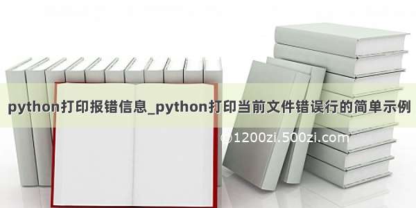 python打印报错信息_python打印当前文件错误行的简单示例