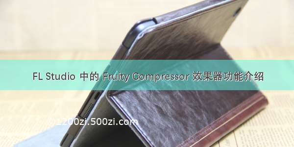 FL Studio 中的 Fruity Compressor 效果器功能介绍