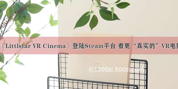 《Littlstar VR Cinema》登陆Steam平台 看更“真实的”VR电影