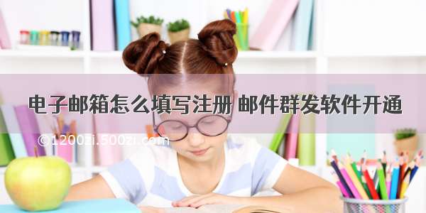 电子邮箱怎么填写注册 邮件群发软件开通