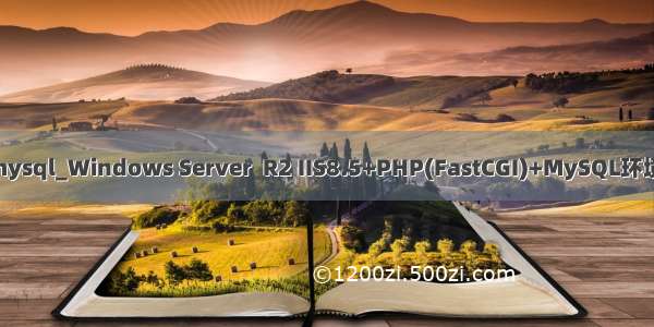  r2 php mysql_Windows Server  R2 IIS8.5+PHP(FastCGI)+MySQL环境搭建教程
