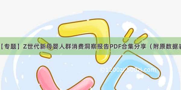 【专题】Z世代新母婴人群消费洞察报告PDF合集分享（附原数据表）