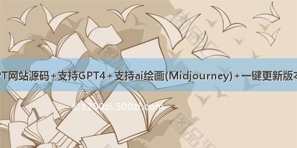 最新ChatGPT网站源码+支持GPT4+支持ai绘画(Midjourney)+一键更新版本+永久更新！
