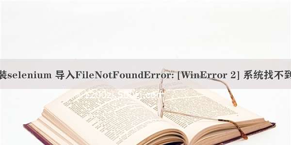 Python_安装selenium 导入FileNotFoundError: [WinError 2] 系统找不到指定的文件