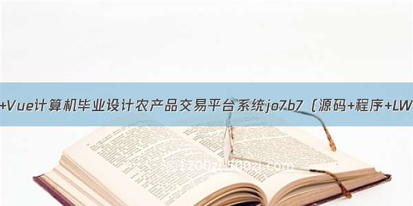 Python+Vue计算机毕业设计农产品交易平台系统jo7b7（源码+程序+LW+部署）