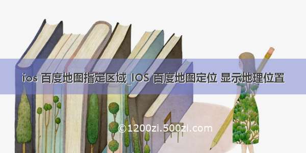 ios 百度地图指定区域_IOS 百度地图定位 显示地理位置